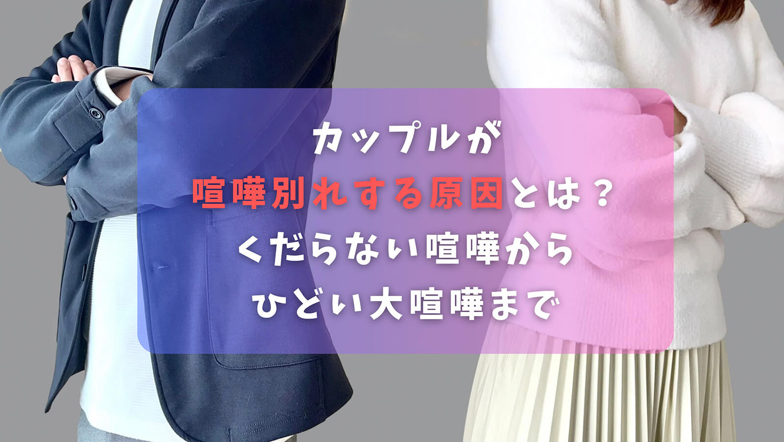 カップルが喧嘩別れする原因とは？くだらない喧嘩からひどい大喧嘩まで