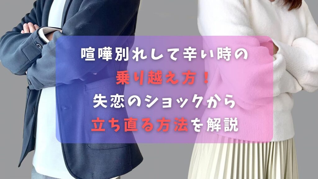 喧嘩別れして辛い時の乗り越え方！失恋のショックから立ち直る方法を解説